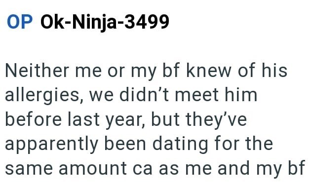 OP Ok-Ninja-3499 Neither me or my bf knew of his allergies, we didn't meet him before last year, but they've apparently been dating for the same amount ca as me and my bf