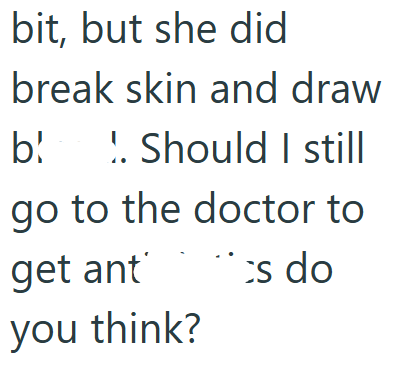 bit, but she did break skin and draw b. Should I still go to the doctor to get ant cs do you think?