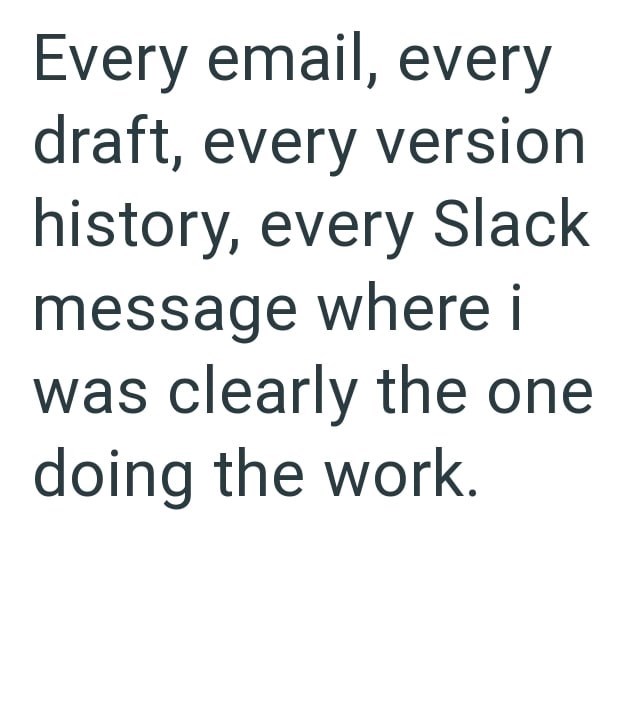 Every email, every draft, every version history, every Slack message where i was clearly the one doing the work.