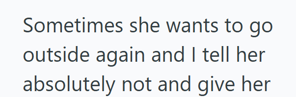 Sometimes she wants to go outside again and I tell her absolutely not and give her