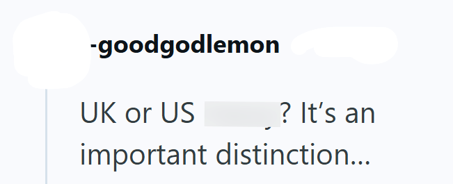 -goodgodlemon UK or US ? It's an important distinction...