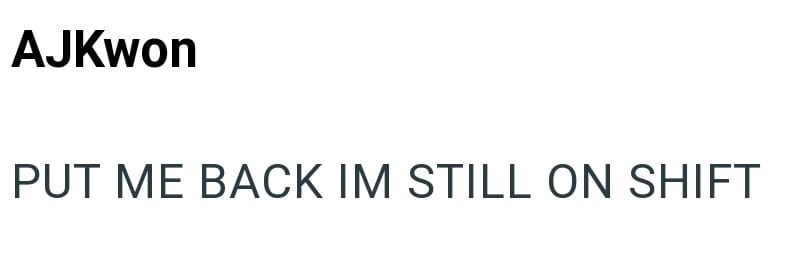 AJKwon PUT ME BACK IM STILL ON SHIFT