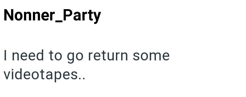 Nonner_Party I need to go return some videotapes..