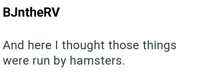 BJntheRV And here I thought those things were run by hamsters.