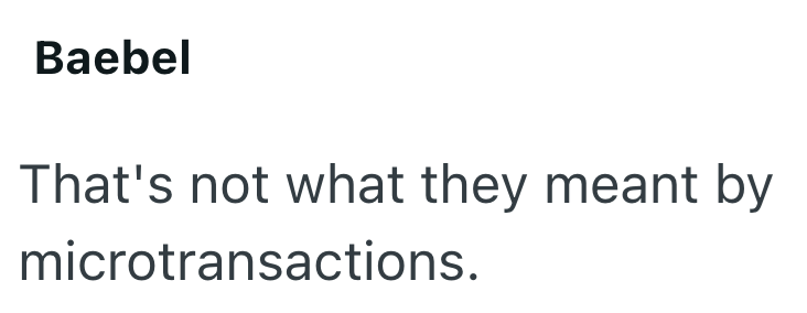 Baebel That's not what they meant by microtransactions.
