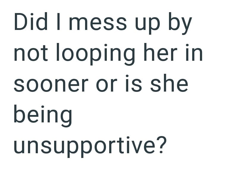 Did I mess up by not looping her in sooner or is she being unsupportive?