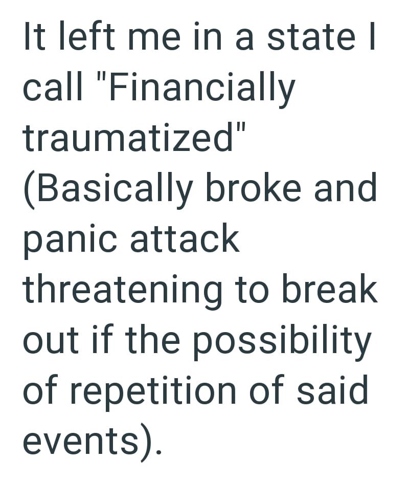 It left me in a state I call "Financially traumatized" (Basically broke and panic attack threatening to break out if the possibility of repetition of said events).
