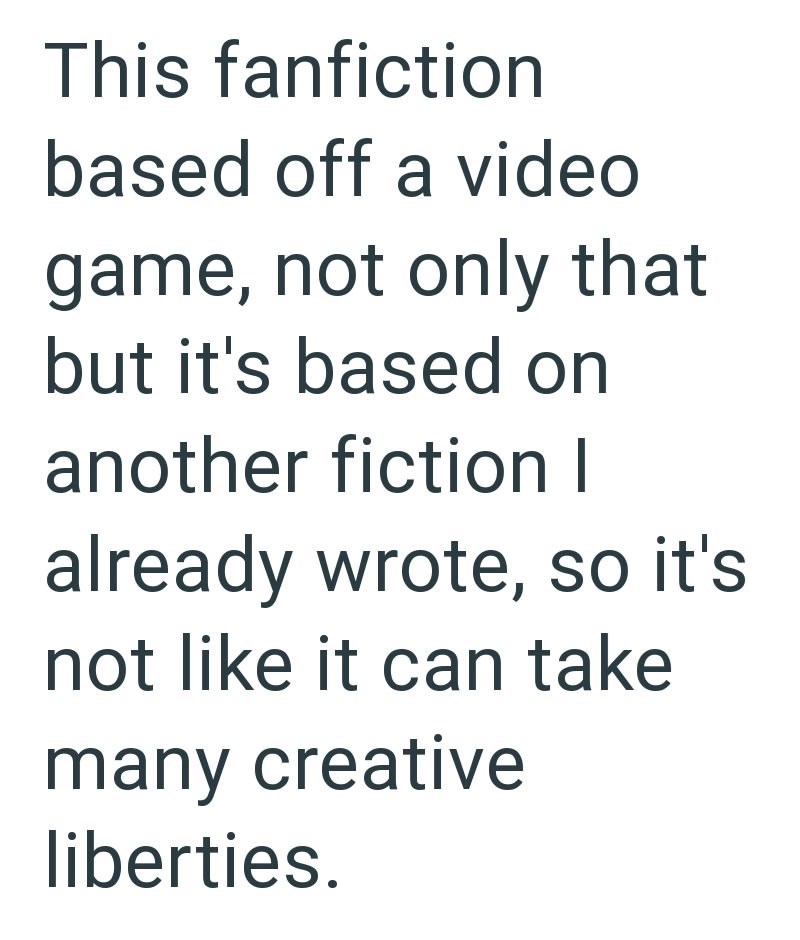 This fanfiction based off a video game, not only that but it's based on another fiction I already wrote, so it's not like it can take many creative liberties.