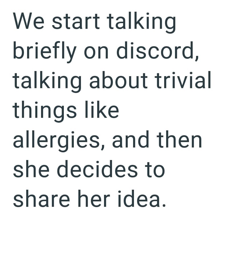 We start talking briefly on discord, talking about trivial things like allergies, and then she decides to share her idea.