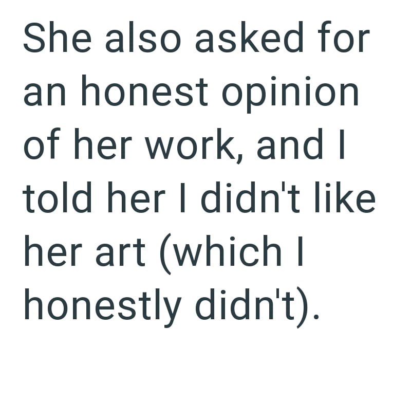 She also asked for an honest opinion of her work, and I told her I didn't like her art (which I honestly didn't).