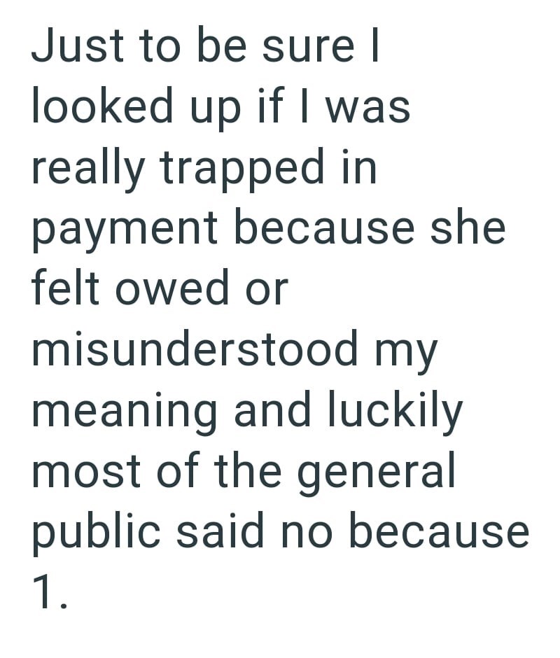 Just to be sure I looked up if I was really trapped in payment because she felt owed or misunderstood my meaning and luckily most of the general public said no because 1.