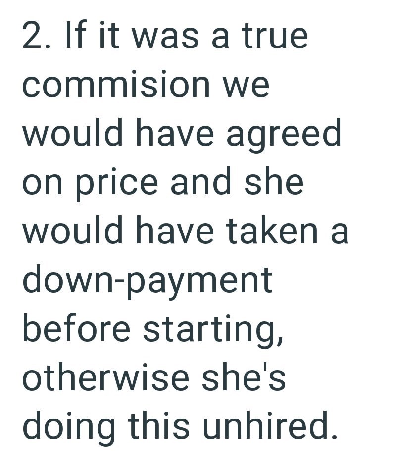 2. If it was a true commision we would have agreed on price and she would have taken a down-payment before starting, otherwise she's doing this unhired.