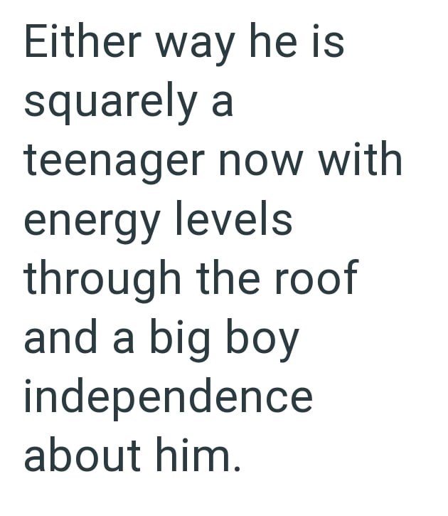 Either way he is squarely a teenager now with energy levels through the roof and a big boy independence about him.