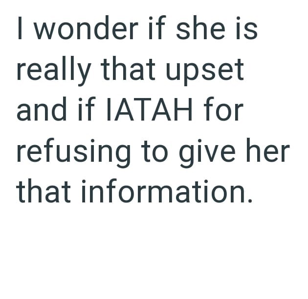 I wonder if she is really that upset and if IATAH for refusing to give her that information.
