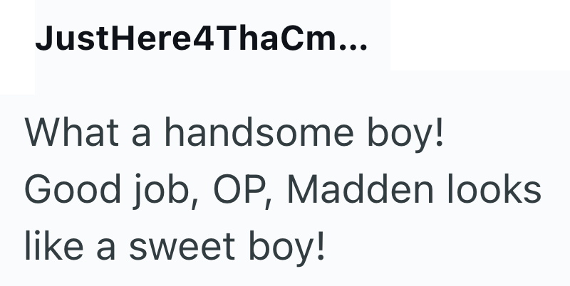 JustHere4ThaCm... What a handsome boy! Good job, OP, Madden looks like a sweet boy!