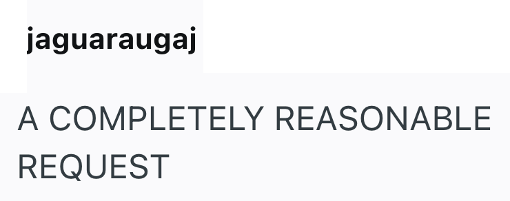 jaguaraugaj A COMPLETELY REASONABLE REQUEST