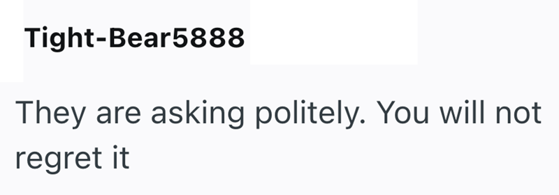 Tight-Bear5888 They are asking politely. You will not regret it