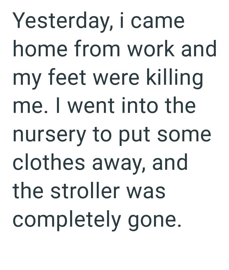 Yesterday, i came home from work and my feet were killing me. I went into the nursery to put some clothes away, and the stroller was completely gone.