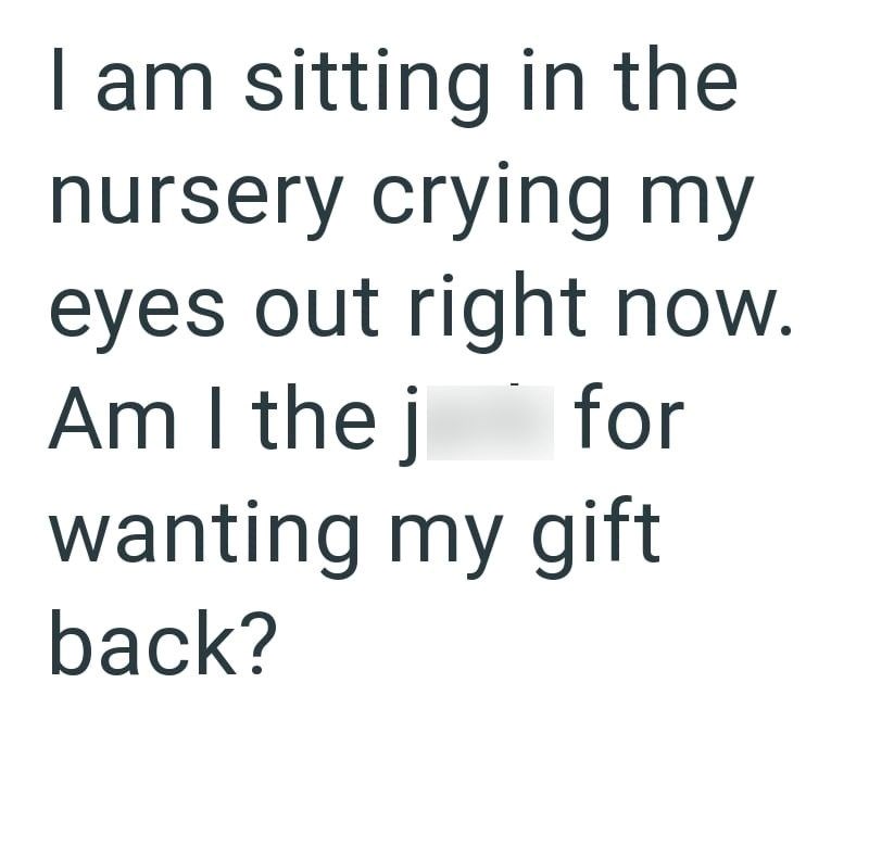 I am sitting in the nursery crying my eyes out right now. Am I the j for wanting my gift back?