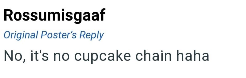 Rossumisgaaf Original Poster's Reply No, it's no cupcake chain haha