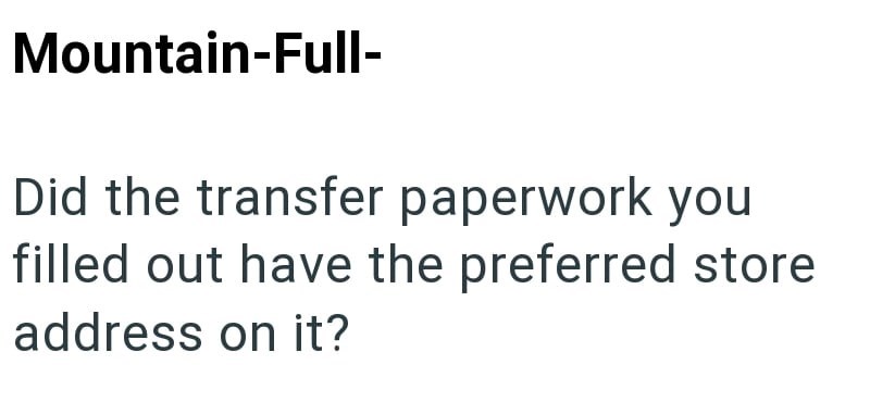 Mountain-Full- Did the transfer paperwork you filled out have the preferred store address on it?