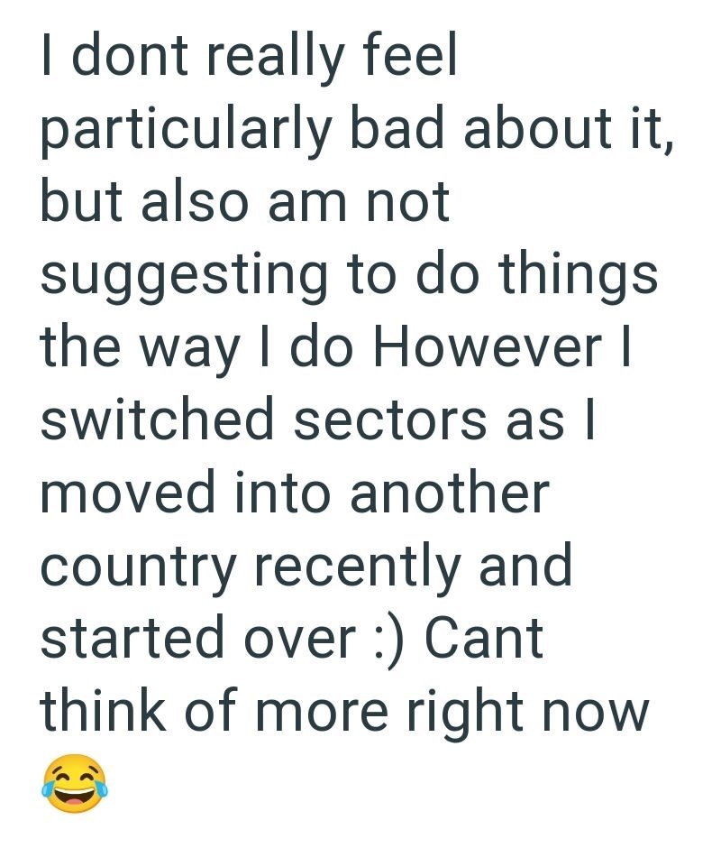 I dont really feel particularly bad about it, but also am not suggesting to do things the way I do However I switched sectors as I moved into another country recently and started over :) Cant think of more right now