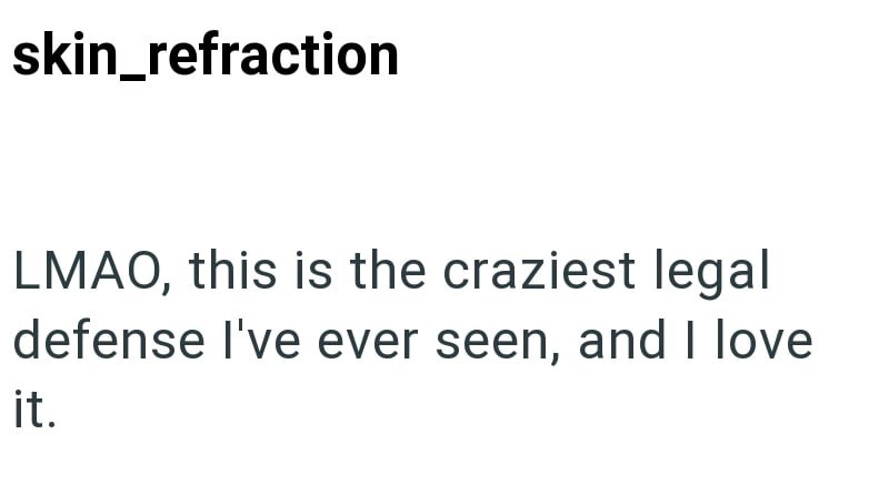 skin_refraction LMAO, this is the craziest legal defense I've ever seen, and I love it.