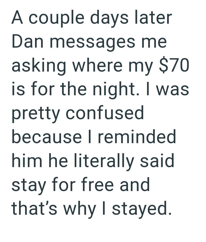 A couple days later Dan messages me asking where my $70 is for the night. I was pretty confused because I reminded him he literally said stay for free and that's why I stayed.