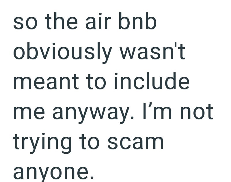 so the air bnb obviously wasn't meant to include me anyway. I'm not trying to scam anyone.