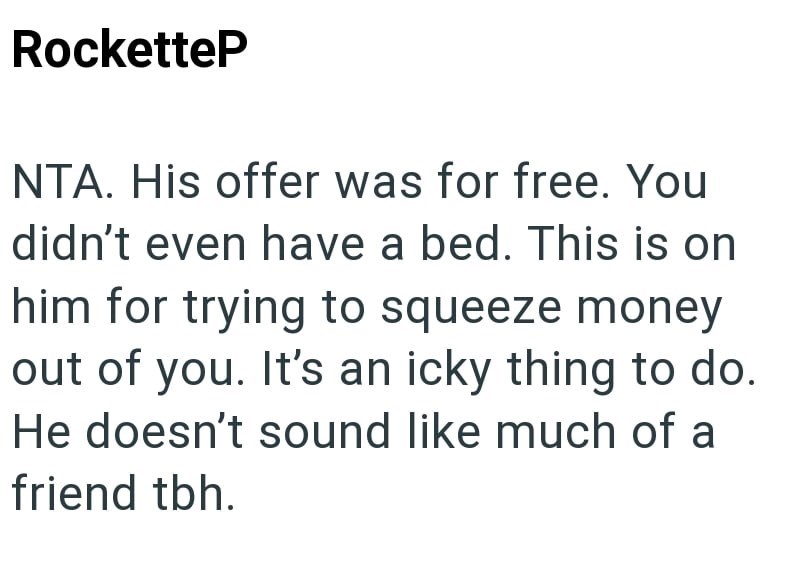 RocketteP NTA. His offer was for free. You didn't even have a bed. This is on him for trying to squeeze money out of you. It's an icky thing to do. He doesn't sound like much of a friend tbh.