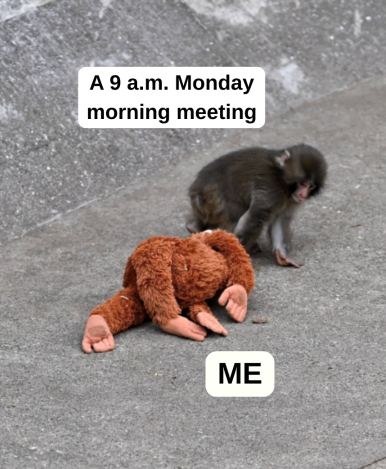 A 9 a.m. Monday morning meeting ME