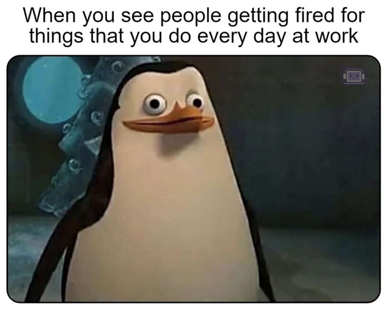 When you see people getting fired for things that you do every day at work