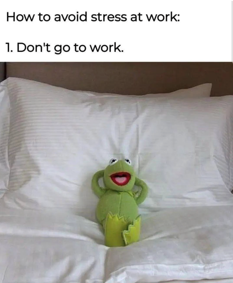 How to avoid stress at work: 1. Don't go to work.