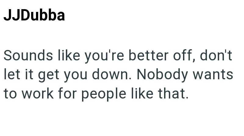 JJDubba Sounds like you're better off, don't let it get you down. Nobody wants to work for people like that.