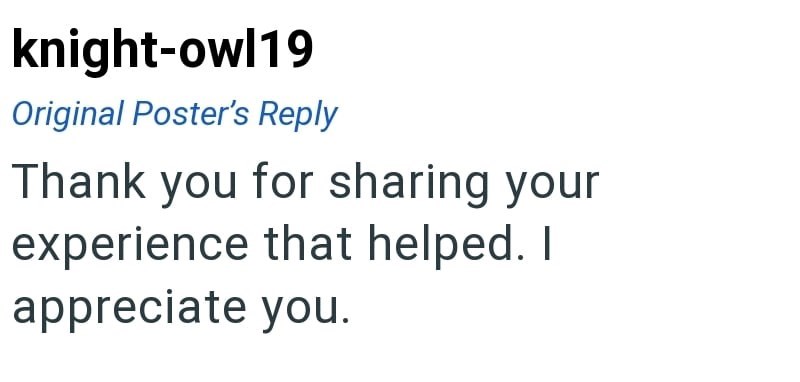 knight-owl19 Original Poster's Reply Thank you for sharing your experience that helped. I appreciate you.