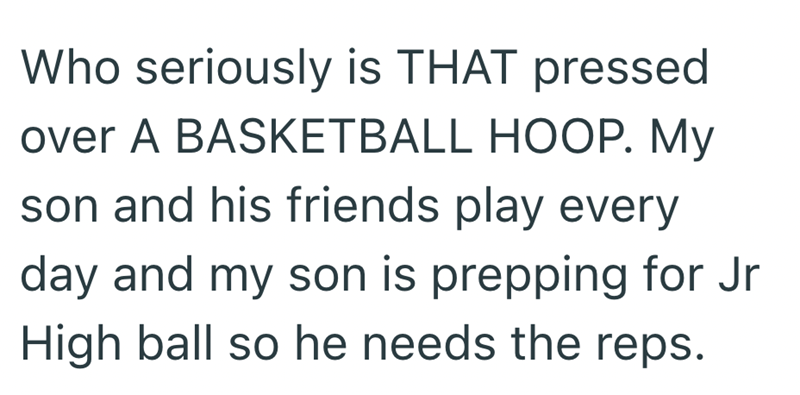 Who seriously is THAT pressed over A BASKETBALL HOOP. My son and his friends play every day and my son is prepping for Jr High ball so he needs the reps.