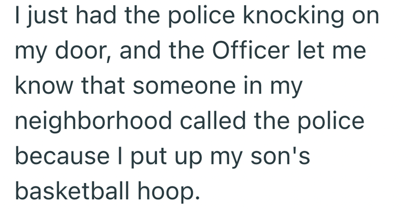 I just had the police knocking on my door, and the Officer let me know that someone in my neighborhood called the police because I put up my son's basketball hoop.