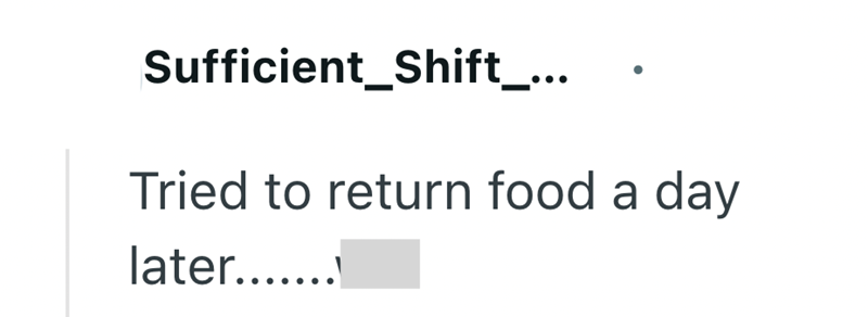 Sufficient_Shift_... Tried to return food a day later.......