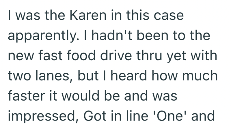 I was the Karen in this case apparently. I hadn't been to the new fast food drive thru yet with two lanes, but I heard how much faster it would be and was impressed, Got in line 'One' and