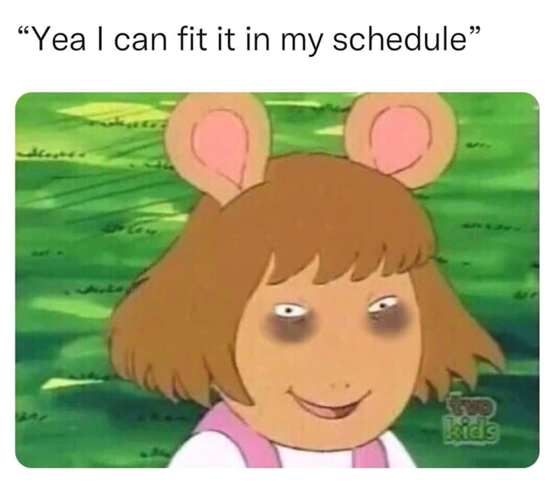 "Yea I can fit it in my schedule" kids