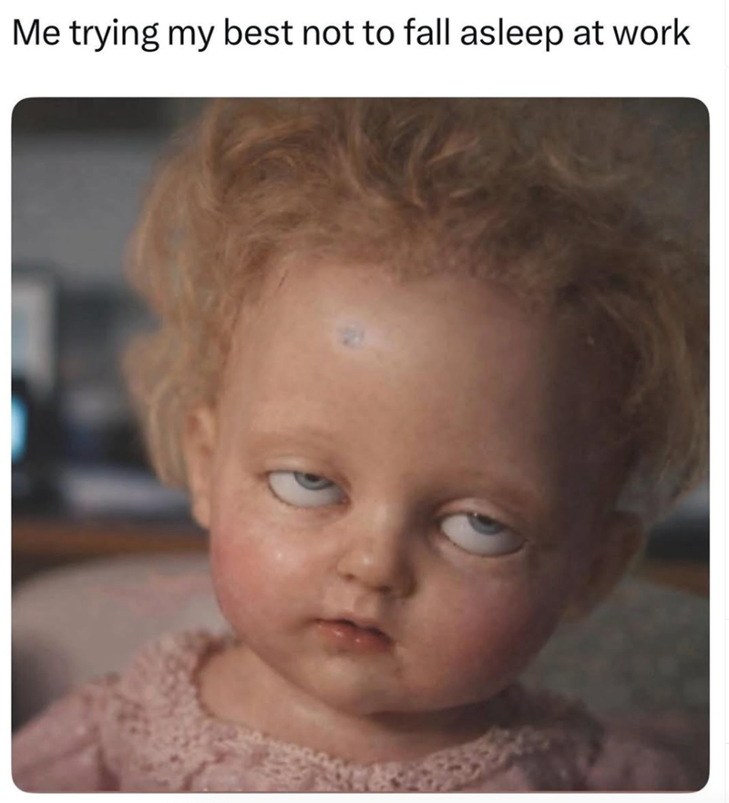 Me trying my best not to fall asleep at work