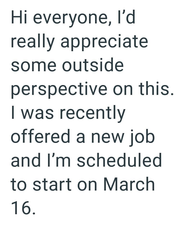 Hi everyone, I'd really appreciate some outside perspective on this. I was recently offered a new job and I'm scheduled to start on March 16.