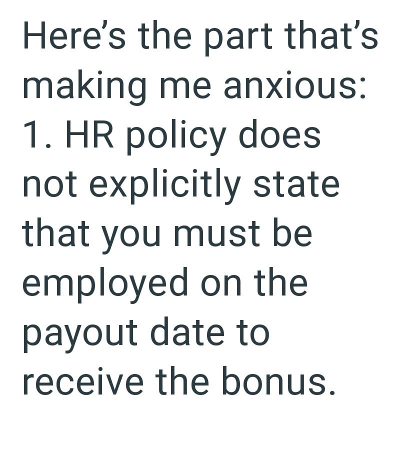 Here's the part that's making me anxious: 1. HR policy does not explicitly state that you must be employed on the payout date to receive the bonus.