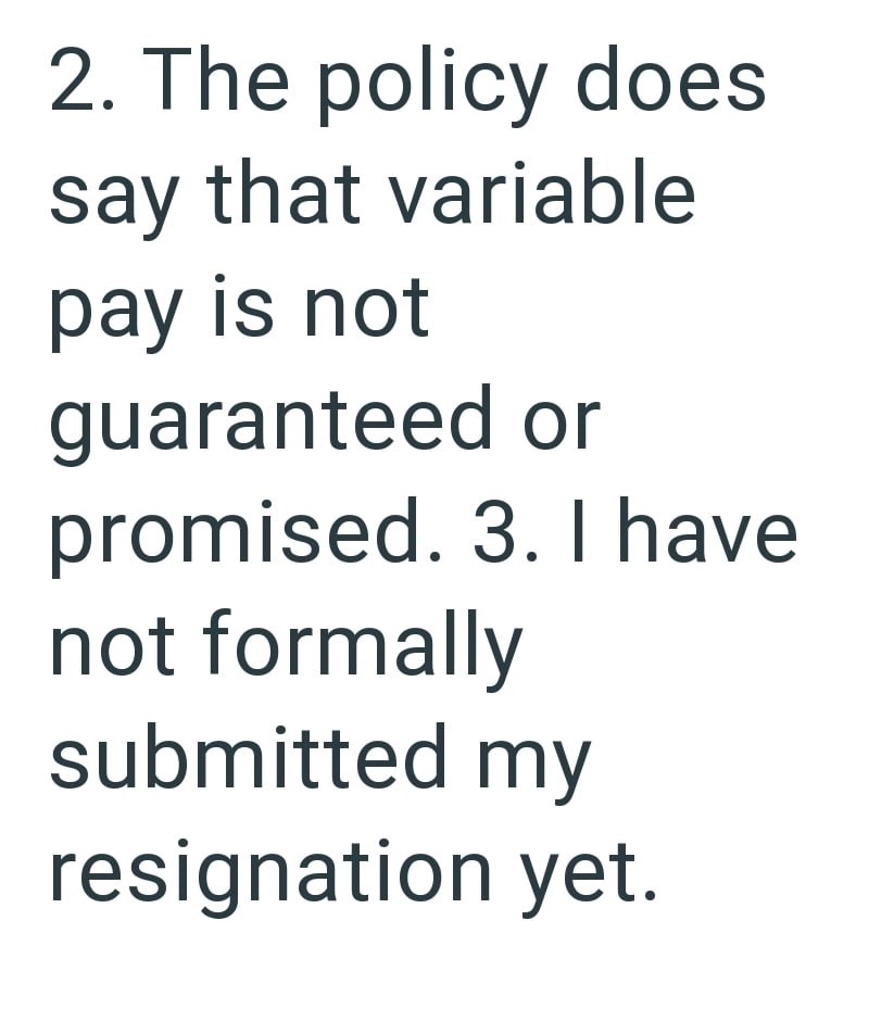 2. The policy does say that variable pay is not guaranteed or promised. 3. I have not formally submitted my resignation yet.