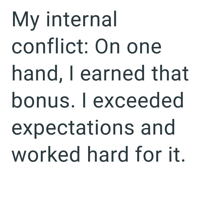 My internal conflict: On one hand, I earned that bonus. I exceeded expectations and worked hard for it.