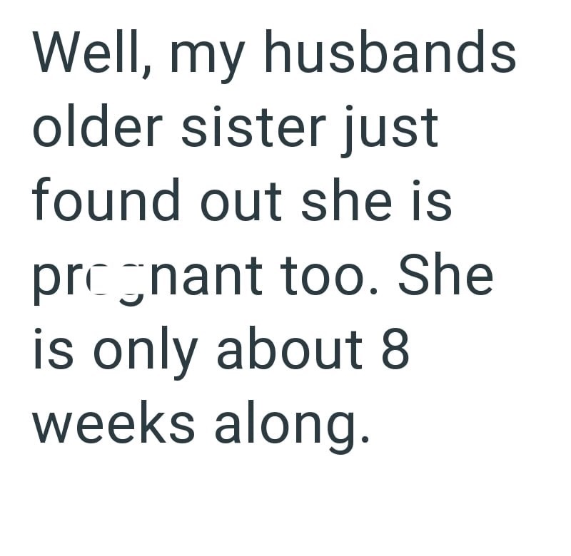 Well, my husbands older sister just found out she is pregnant too. She is only about 8 weeks along.