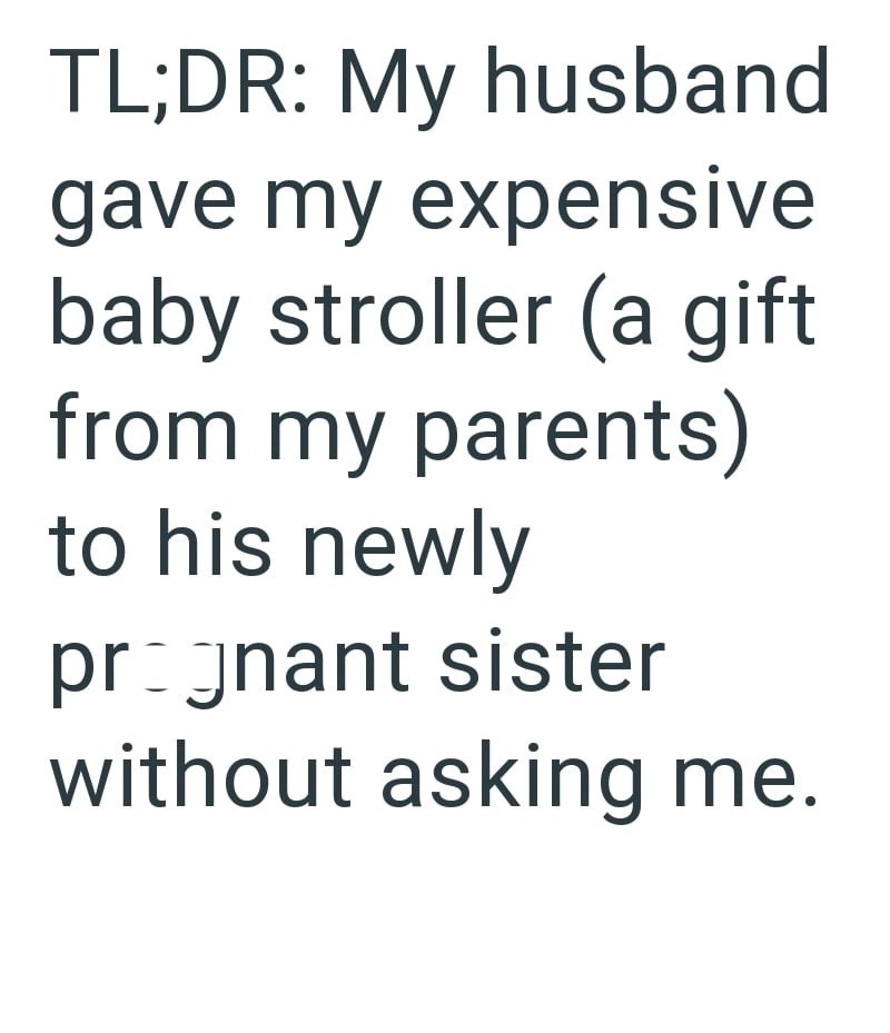TL;DR: My husband gave my expensive baby stroller (a gift from my parents) to his newly prognant sister without asking me.