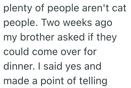 plenty of people aren't cat people. Two weeks ago my brother asked if they could come over for dinner. I said yes and made a point of telling