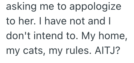asking me to appologize to her. I have not and I don't intend to. My home, my cats, my rules. AITJ?