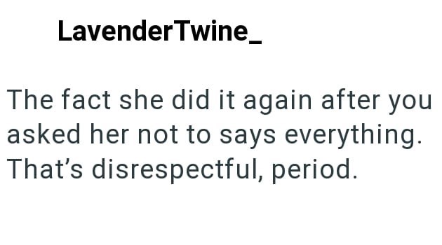 Lavender Twine_ The fact she did it again after you asked her not to says everything. That's disrespectful, period.